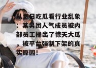从每日吃瓜看行业乱象：某男团人气成员被内部员工捅出了惊天大瓜，被平台强制下架的真实原因！