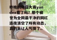 昨晚的每日大赛yandex看了吗？那个被誉为全网最干净的网红连夜清空了所有动态，真的太让人气愤了...