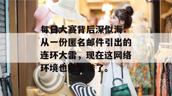 每日大赛背后深似海：从一份匿名邮件引出的连环大雷，现在这网络环境也是没谁了。